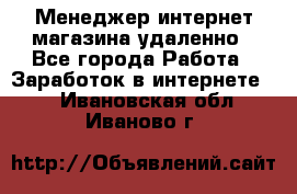 Менеджер интернет-магазина удаленно - Все города Работа » Заработок в интернете   . Ивановская обл.,Иваново г.